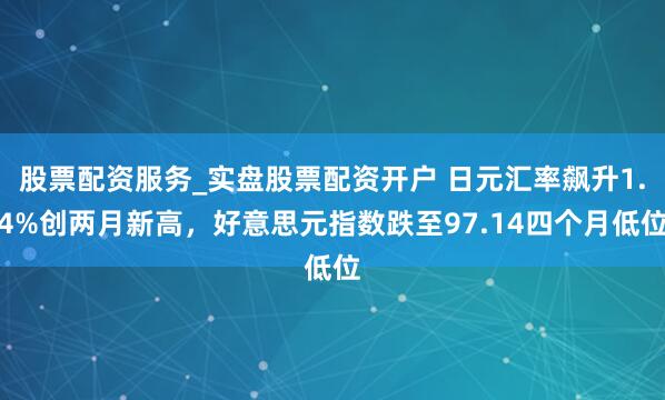 股票配资服务_实盘股票配资开户 日元汇率飙升1.4%创两月新高，好意思元指数跌至97.14四个月低位
