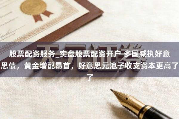 股票配资服务_实盘股票配资开户 多国减执好意思债，黄金增配昂首，好意思元池子收支资本更高了