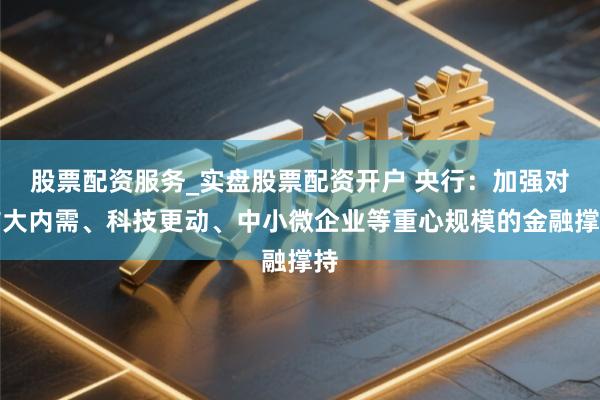 股票配资服务_实盘股票配资开户 央行：加强对扩大内需、科技更动、中小微企业等重心规模的金融撑持